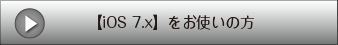 【iOS 7.x】をお使いの方