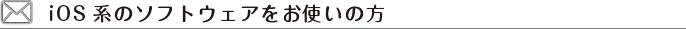 iOS系のソフトウェアをお使いの方